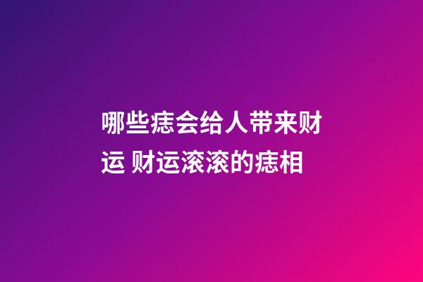 哪些痣会给人带来财运 财运滚滚的痣相